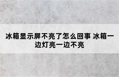 冰箱显示屏不亮了怎么回事 冰箱一边灯亮一边不亮